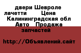 двери Шевроле  лачетти 1.6 › Цена ­ 8 000 - Калининградская обл. Авто » Продажа запчастей   